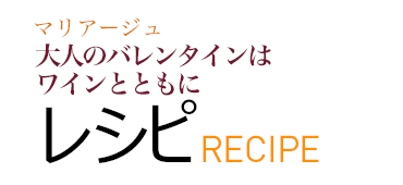 マリアージュ 大人のバレンタインはワインとともに レシピ RECIPE