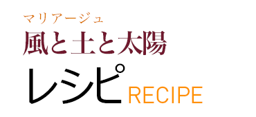 マリアージュ 風と土と太陽 レシピ RECIPE