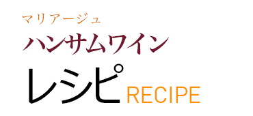 マリアージュ ハンサムワイン レシピ RECIPE