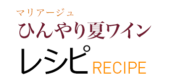 マリアージュ ひんやり夏ワイン レシピ RECIPE