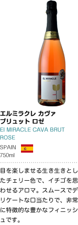 エルミラクレ カヴァ ブリュット ロゼ El MIRACLE CAVA BRUT ROSE SPAIN 750ml 目を楽しませる生き生きとしたチェリー色で、イチゴを思わせるアロマ。スムーズでデリケートな口当たりで、非常に特徴的な豊かなフィニッシュです。