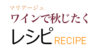 マリアージュ ワインで秋じたく レシピ RECIPE