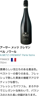 アーサー・メッツ クレマン ペル ノワール A.METZ CREMANT Perle Noire FRANCE 750ml 素晴らしい泡立ちのある黄金色。ペストリーの香りのある、フレッシュで熟した果実の複雑でアロマティックな香り。フレッシュでパワフル、まろやかでエレガントな味わいで、バランスのとれた長い余韻があります。