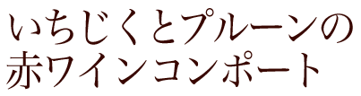 いちじくとプルーンの赤ワインコンポート