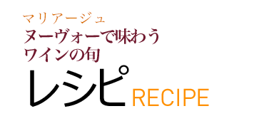 マリアージュ ヌーヴォーで味わうワインの旬 レシピ RECIPE