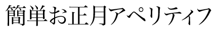 簡単お正月アペリティフ