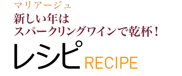 マリアージュ 新しい年はスパークリングワインで乾杯! レシピ RECIPE