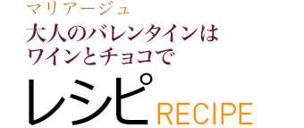 マリアージュ 大人のバレンタインはワインとチョコで レシピ RECIPE