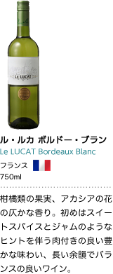 ル・ルカ ボルドー・ブラン Le LUCAT Bordeaux Blanc フランス 750ml 柑橘類の果実、アカシアの花の仄かな香り。初めはスイートスパイスとジャムのようなヒントを伴う肉付きの良い豊かな味わい、長い余韻でバランスの良いワイン。