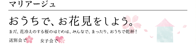 マリアージュ おうちで、お花見をしよう。 まだ、花冷えする桜のはじめは、みんなで、まったり、おうちで乾杯！ 送別会で 女子会で