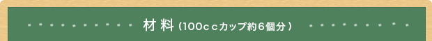 材料(100ccカップ約6個分)