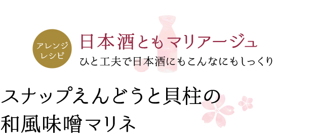 アレンジレシピ 日本酒ともマリアージュ ひと工夫で日本酒にもこんなにもしっくり スナップえんどうと貝柱の和風味噌マリネ