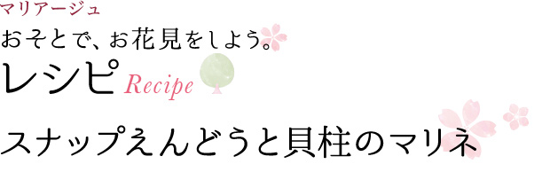 マリアージュ おそとで、お花見をしよう。 レシピ RECIPE スナップえんどうと貝柱のマリネ