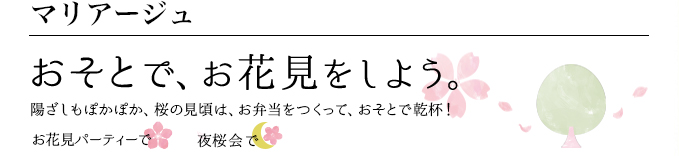 マリアージュ おそとで、お花見をしよう。 陽ざしもぽかぽか、桜の見頃は、お弁当をつくって、おそとで乾杯！お花見パーティーで 夜桜会で