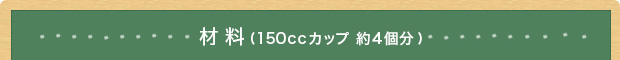 材料(150ccカップ 約4個分)