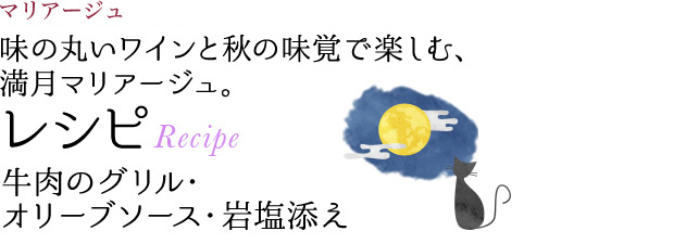 マリアージュ 味の丸いワインと秋の味覚で楽しむ、満月マリアージュ。 レシピ Recipe 牛肉のグリル・オリーブソース・岩塩添え