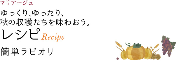 マリアージュ ゆっくり、ゆったり、秋の収穫たちを味わおう。 レシピ Recipe 簡単ラビオリ