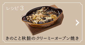 レシピ3 きのこと秋鮭のクリーミーオーブン焼き