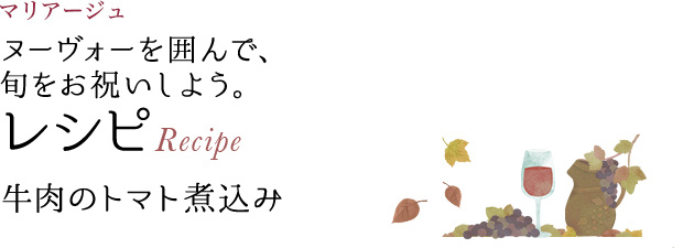 マリアージュ ヌーヴォーを囲んで、旬をお祝いしよう。 レシピ Recipe 牛肉のトマト煮込み
