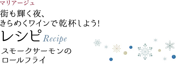 マリアージュ 街も輝く夜、きらめくワインで乾杯しよう! レシピ Recipe スモークサーモンのロールフライ