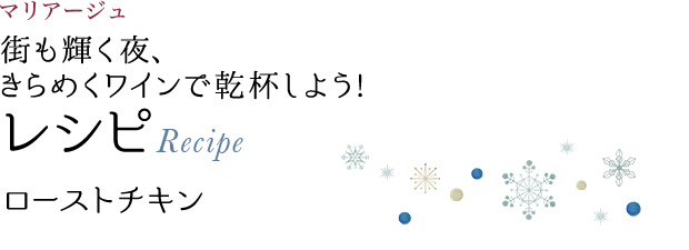 マリアージュ 街も輝く夜、きらめくワインで乾杯しよう! レシピ Recipe ローストチキン