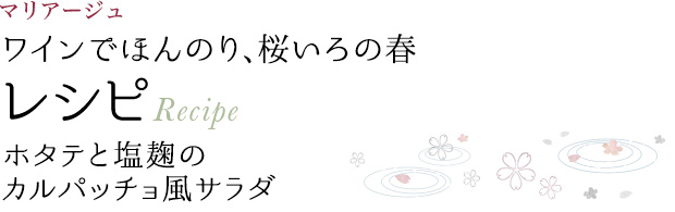 マリアージュ ワインでほんのり、桜いろの春 レシピ Recipe ホタテと塩麹のカルパッチョ風サラダ