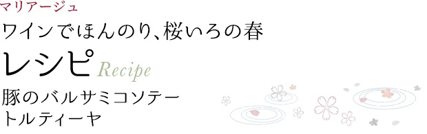 マリアージュ ワインでほんのり、桜いろの春 レシピ Recipe 豚のバルサミコソテー トルティーヤ