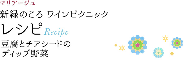 マリアージュ 新緑のころ ワインピクニック レシピ Recipe 豆腐とチアシードのディップ野菜