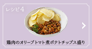 レシピ4 鶏肉のオリーブトマト煮ポテトチップス盛り