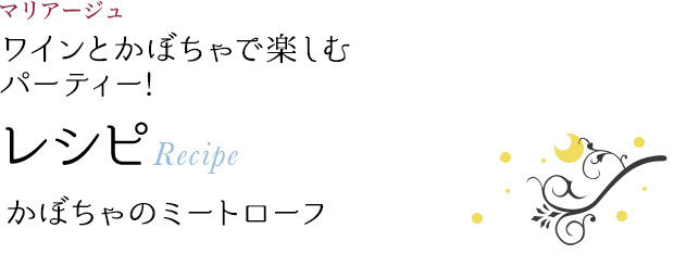マリアージュ ワインとかぼちゃで楽しむ パーティー! レシピ Recipe かぼちゃのミートローフ