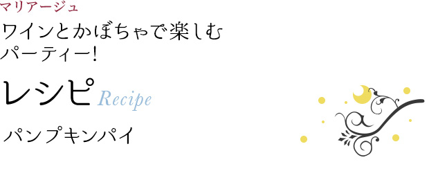 マリアージュ ワインとかぼちゃで楽しむ パーティー! レシピ Recipe パンプキンパイ