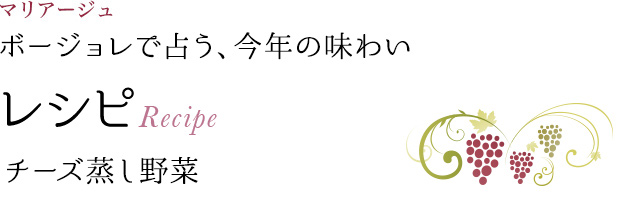 マリアージュ ボージョレで占う、今年の味わい レシピ Recipe チーズ蒸し野菜