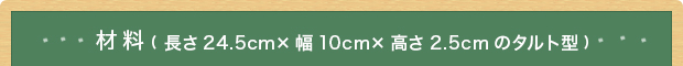 材料(長さ24.5cm×幅10cm×高さ2.5cmのタルト型)