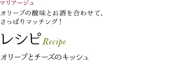 マリアージュ オリーブの酸味とお酒を合わせて、さっぱりマッチング! レシピ Recipe オリーブとチーズのキッシュ