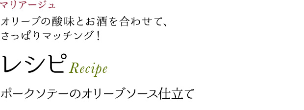 マリアージュ オリーブの酸味とお酒を合わせて、さっぱりマッチング! レシピ Recipe ポークソテーのオリーブソース仕立て