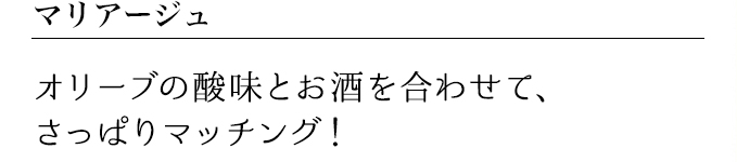 マリアージュ オリーブの酸味とお酒を合わせて、さっぱりマッチング!