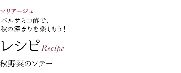 マリアージュ バルサミコ酢で、秋の深まりを楽しもう! レシピRecipe 秋野菜のソテー