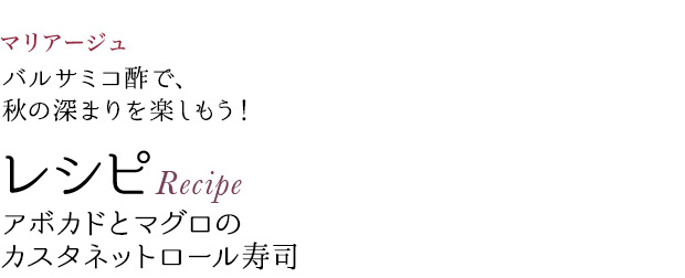 マリアージュ バルサミコ酢で、秋の深まりを楽しもう! レシピRecipe アボカドとマグロのカスタネットロール寿司