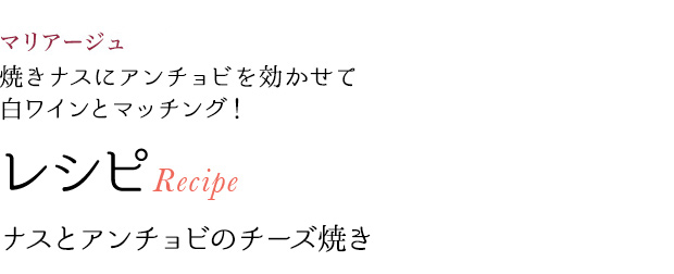 マリアージュ 焼きナスにアンチョビを効かせて白ワインとマッチング! レシピRecipe ナスとアンチョビのチーズ焼き
