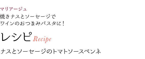 今月のマリアージュ 焼きナスとソーセージでワインのおつまみパスタに! レシピRecipe ナスとソーセージのトマトソースペンネ
