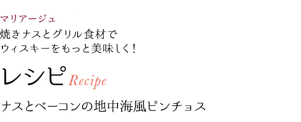 マリアージュ 焼きナスとグリル食材でウィスキーをもっと美味しく! レシピRecipe ナスとベーコンの地中海風ピンチョス