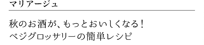 秋のお酒が、もっとおいしくなる!ベジグロッサリーの簡単レシピ