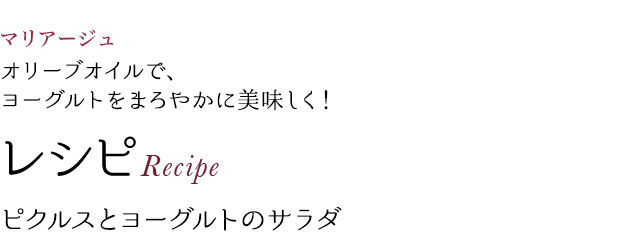 マリアージュ オリーブオイルで、ヨーグルトをまろやかに美味しく! レシピRecipe ピクルスとヨーグルトのサラダ