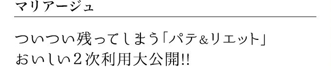 ついつい残ってしまう「パテ&リエット」おいしい2次利用大公開!!