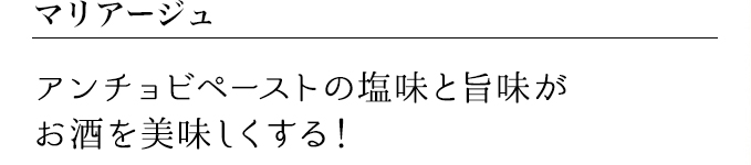 アンチョビペーストの塩味と旨味がお酒を美味しくする!